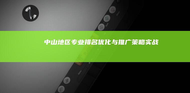 中山地区专业排名优化与推广策略实战